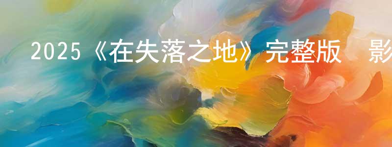 2025《在失落之地》完整版電影/在線觀看/百度云-美劇天堂 陳茂生的blog